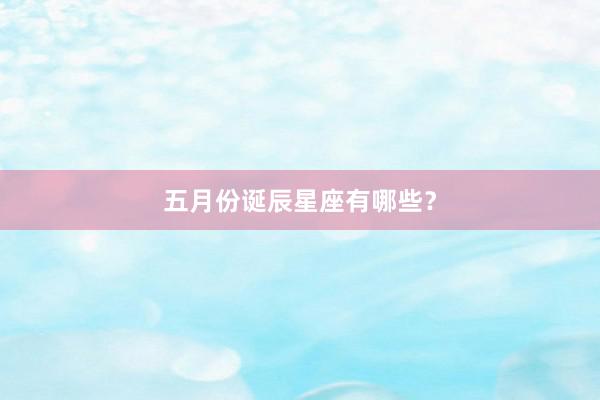五月份诞辰星座有哪些？