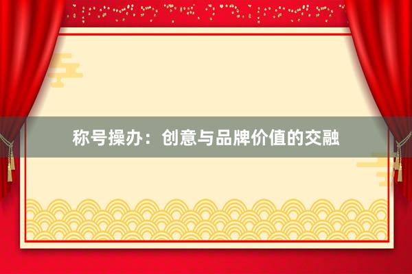称号操办：创意与品牌价值的交融