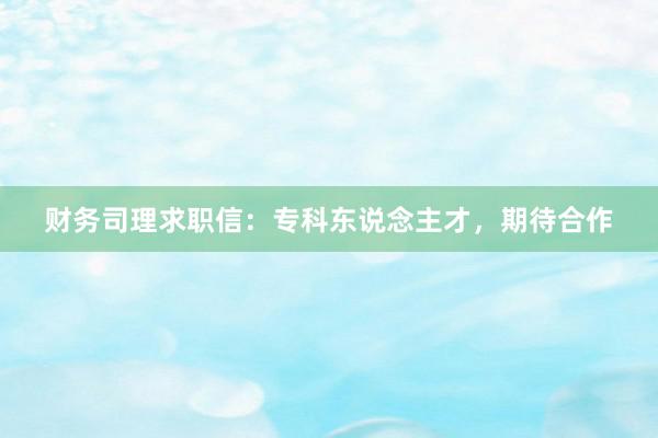 财务司理求职信：专科东说念主才，期待合作